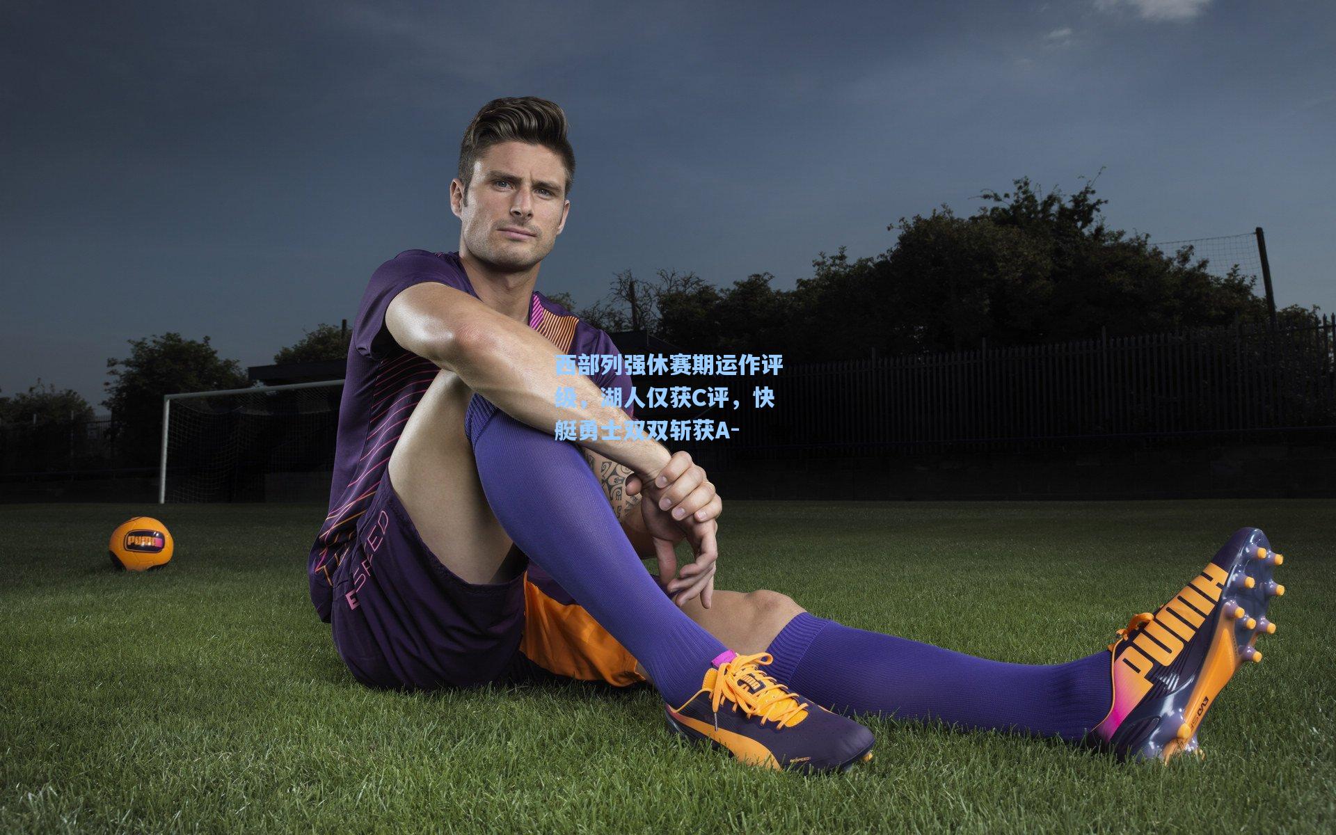 西部列强休赛期运作评级，湖人仅获C评，快艇勇士双双斩获A-