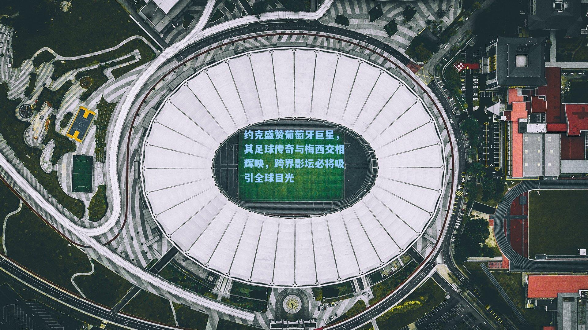 开云-约克盛赞葡萄牙巨星，其足球传奇与梅西交相辉映，跨界影坛必将吸引全球目光