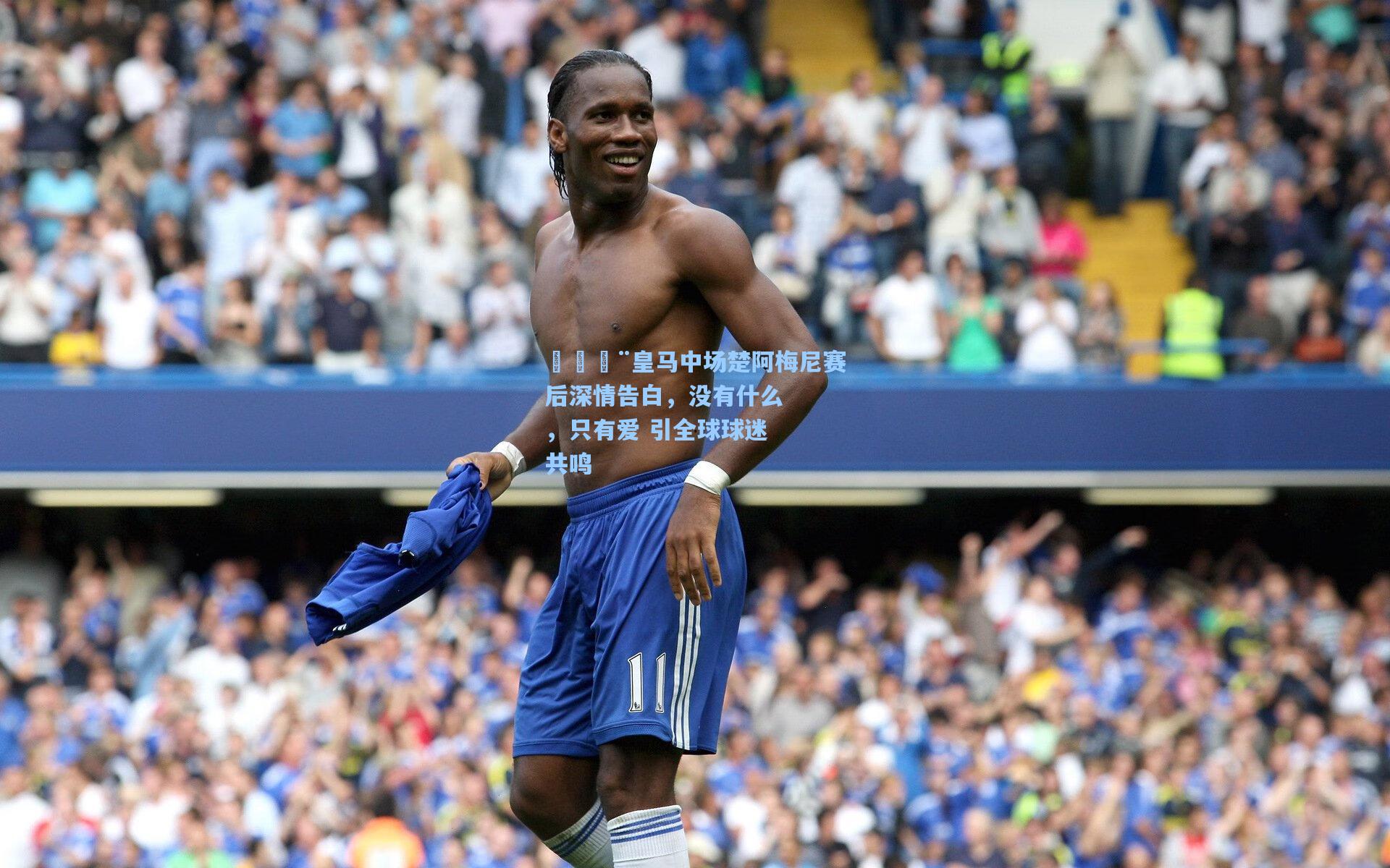 【开云体育下载】🚨皇马中场楚阿梅尼赛后深情告白，没有什么，只有爱 引全球球迷共鸣